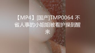 【MP4】[国产]TMP0064 不省人事的小姐姐被看护操到醒来