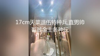 17cm天菜退伍特种兵,直男帅哥被金主各种玩