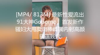 [MP4/ 813M] 最新性爱流出91大神Goporno』首发新作骚妇大甩卖肉棒蹂躏内射高颜骚逼贱穴