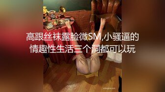 高跟丝袜露脸微SM,小骚逼的情趣性生活三个洞都可以玩