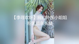 【李寻欢呀】网约外围小姐姐 粉乳苗条长腿