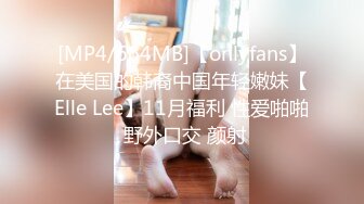 [MP4/664MB]【onlyfans】在美国的韩裔中国年轻嫩妹【Elle Lee】11月福利 性爱啪啪 野外口交 颜射