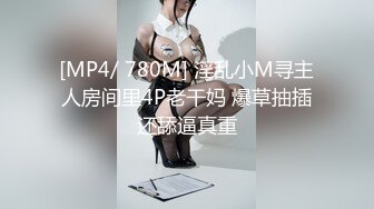 [MP4/ 780M] 淫乱小M寻主人房间里4P老干妈 爆草抽插还舔逼真重