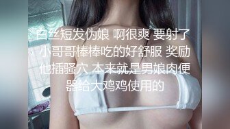 白丝短发伪娘 啊很爽 要射了 小哥哥棒棒吃的好舒服 奖励他插骚穴 本来就是男娘肉便器给大鸡鸡使用的