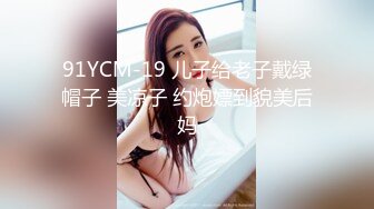 91YCM-19 儿子给老子戴绿帽子 美凉子 约炮嫖到貌美后妈