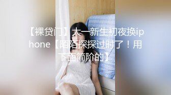 【裸贷门】大一新生初夜换iphone【陌陌探探过时了！用下面简阶的】