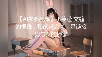 【AI换脸视频】丁笑滢 交缠的视线，和欲求之吻，是链接男与女的桥梁