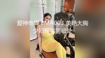 爱神传媒 EMA003 美艳大胸少妇帮宅男破处