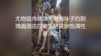 尤物级肉体漂亮嫩嫩妹子约到情趣酒店白嫩乳房鼓胀饱满性奋冲动