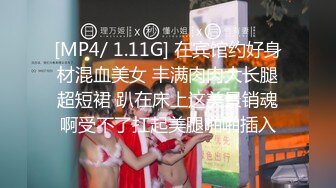 [MP4/ 1.11G] 在宾馆约好身材混血美女 丰满肉肉大长腿超短裙 趴在床上这美景销魂啊受不了扛起美腿啪啪插入