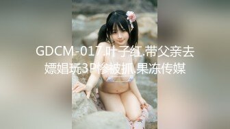 GDCM-017.叶子红.带父亲去嫖娼玩3P惨被抓.果冻传媒