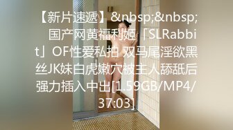 【新片速遞】&nbsp;&nbsp; ✨国产网黄福利姬「SLRabbit」OF性爱私拍 双马尾淫欲黑丝JK妹白虎嫩穴被主人舔舐后强力插入中出[1.59GB/MP4/37:03]