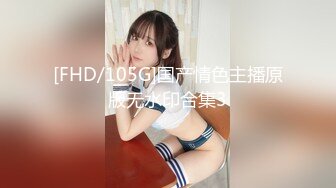 [FHD/105G]国产情色主播原版无水印合集3