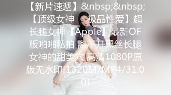 【新片速遞】&nbsp;&nbsp;【顶级女神❤️极品性爱】超长腿女神『Apple』最新OF版啪啪私拍 离不开黑丝长腿女神的甜美穴 高清1080P原版无水印[1320M/MP4/31:00]