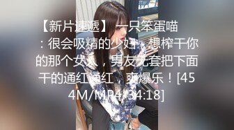 【新片速遞】 一只笨蛋喵❤️：很会吸精的少妇，想榨干你的那个女人，男友无套把下面干的通红通红，爽爆乐！[454M/MP4/34:18]