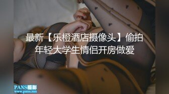 最新【乐橙酒店摄像头】偷拍年轻大学生情侣开房做爱