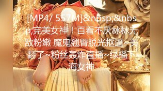 [MP4/ 557M]&nbsp;&nbsp;完美女神！百看不厌沝沝无敌粉嫩 魔鬼翘臀脱光抠逼~美翻了~粉丝轰炸直播~绿播下海女神