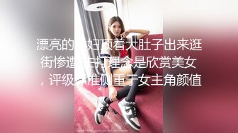 漂亮的孕妇顶着大肚子出来逛街惨遭 主打理念是欣赏美女，评级标准侧重于女主角颜值