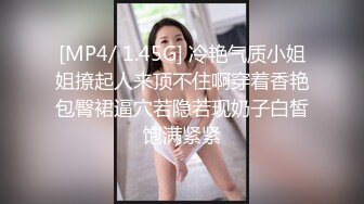 [MP4/ 1.45G] 冷艳气质小姐姐撩起人来顶不住啊穿着香艳包臀裙逼穴若隐若现奶子白皙饱满紧紧