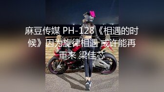 麻豆传媒 PH-128《相遇的时候》因为旋律相遇 或许能再重来 梁佳芯