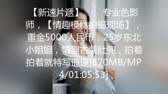 【新速片遞】⭐⭐⭐专业色影师，【情趣模特拍摄现场】，重金5000人民币，25岁东北小姐姐，情趣古装肚兜，拍着拍着就特写逼逼[870MB/MP4/01:05:53]