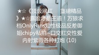 ★☆《顶级网红☀️重磅精品》★☆露脸才是王道！万狼求档OnlyFans知性极品反差御姐chipy私拍~口交肛交性爱内射紫薇各种打炮 (10)