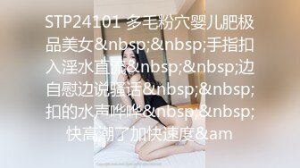 STP24101 多毛粉穴婴儿肥极品美女&nbsp;&nbsp;手指扣入淫水直流&nbsp;&nbsp;边自慰边说骚话&nbsp;&nbsp;扣的水声哗哗&nbsp;&nbsp;快高潮了加快速度&am