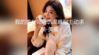 我的美女邻居饥渴难耐主动求操-美酱