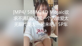 [MP4/ 588M] ED Mosaic欲求不满E奶蝶跟一个人做爱太无聊找朋友一起来吧！5P车轮战a