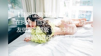 【最新性爱泄密】最近全网都在找的『巨乳女神』与腹肌男友做爱完整版 猛烈冲刺 肉欲灵魂的撞击 完美露脸