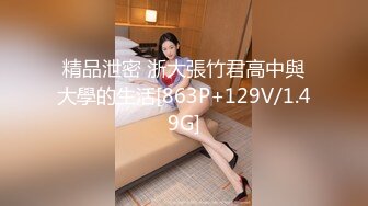 精品泄密 浙大張竹君高中與大學的生活[863P+129V/1.49G]