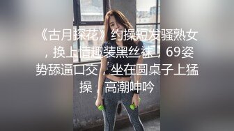 《古月探花》约操短发骚熟女，换上情趣装黑丝袜，69姿势舔逼口交，坐在圆桌子上猛操，高潮呻吟