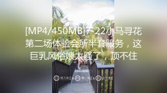 [MP4/450MB]7-22小马寻花第二场体验会所半套服务，这巨乳风俗娘太骚了，顶不住