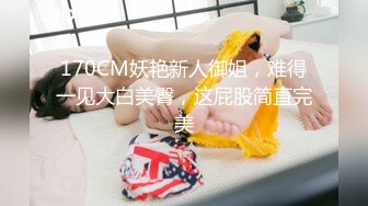 170CM妖艳新人御姐，难得一见大白美臀，这屁股简直完美