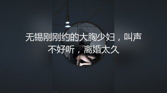 无锡刚刚约的大胸少妇，叫声不好听，离婚太久