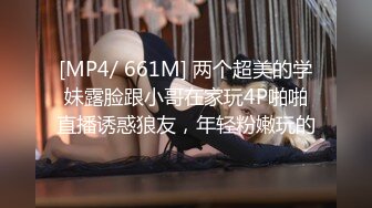 [MP4/ 661M] 两个超美的学妹露脸跟小哥在家玩4P啪啪直播诱惑狼友，年轻粉嫩玩的