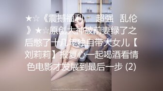 ★☆《震撼福利㊙️超强☛乱伦》★☆原创大神被前妻绿了之后憋了十几年独自带大女儿【刘莉莉】报复心一起喝酒看情色电影才发展到最后一步 (2)