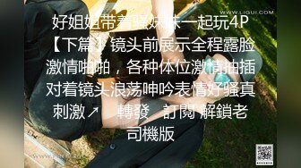 好姐姐带着骚妹妹一起玩4P【下篇】镜头前展示全程露脸激情啪啪，各种体位激情抽插对着镜头浪荡呻吟表情好骚真刺激↗️ 轉發   訂閱 解鎖老司機版