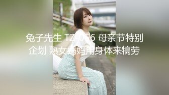 兔子先生 TZ-056 母亲节特别企划 熟女妈妈用身体来犒劳