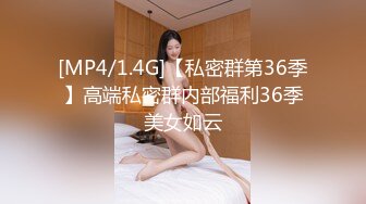 [MP4/1.4G]【私密群第36季】高端私密群内部福利36季美女如云