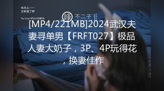 [MP4/221MB]2024武汉夫妻寻单男【FRFT027】极品人妻大奶子，3P、4P玩得花，换妻佳作