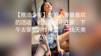 【推油少年】良家人妻最喜欢的活动，老公孩子不在家，下午去享受异性按摩，一线天美穴被插入