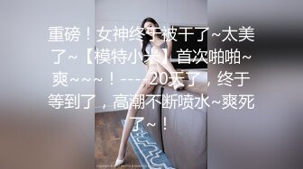 重磅！女神终于被干了~太美了~【模特小米】首次啪啪~爽~~~！----20天了，终于等到了，高潮不断喷水~爽死了~！