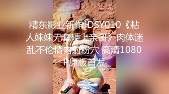 精东影业新作JDSY010《粘人妹妹无套硬上亲哥》肉体迷乱不伦情内射粉穴 高清1080P原版首发