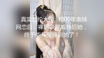 ✿真实乱伦大神✿和00年表妹网恋后，裸聊录屏威胁后她，终于能开房睡到她了！