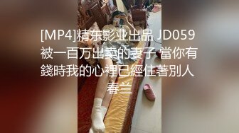 [MP4]精东影业出品 JD059 被一百万出卖的妻子 當你有錢時我的心裡已經住著別人 春兰