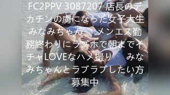 FC2PPV 3087207 店長のデカチンの虜になった女子大生みなみちゃん❤️メンエス勤務終わりにラブホで朝までイチャLOVEなハメ撮り❤️みなみちゃんとラブラブしたい方募集中