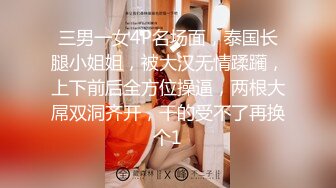 三男一女4P名场面，泰国长腿小姐姐，被大汉无情蹂躏，上下前后全方位操逼，两根大屌双洞齐开，干的受不了再换个1