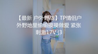 【最新 户外野战】TP情侣户外野地里偷偷摸摸做爱 紧张刺激17V (3