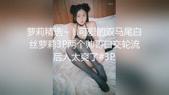 萝莉精选~！可爱的双马尾白丝萝莉3P两个帅哥口交轮流后入太爽了#3P